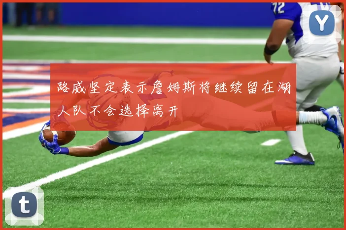 路威坚定表示詹姆斯将继续留在湖人队不会选择离开