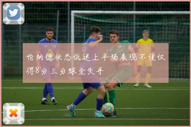 伦纳德状态低迷上半场表现不佳仅得8分三分球全失手