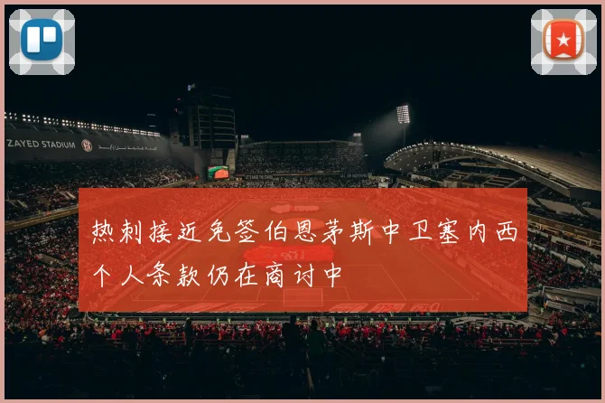 热刺接近免签伯恩茅斯中卫塞内西个人条款仍在商讨中