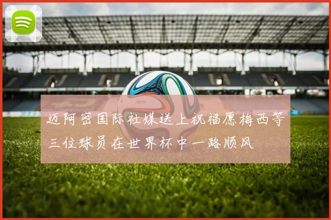 迈阿密国际社媒送上祝福愿梅西等三位球员在世界杯中一路顺风