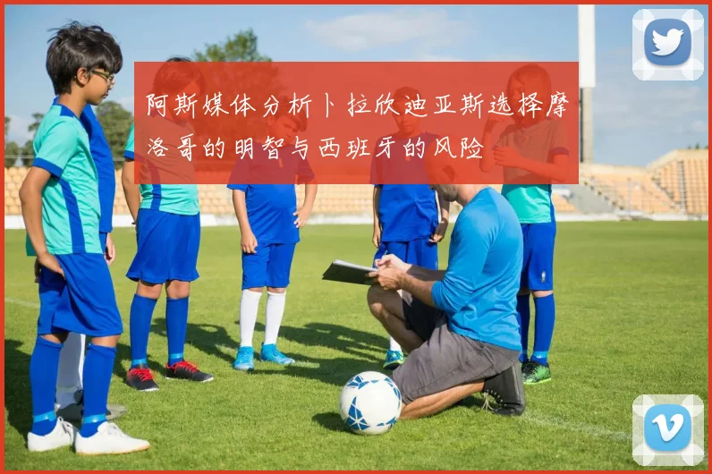 阿斯媒体分析卜拉欣迪亚斯选择摩洛哥的明智与西班牙的风险