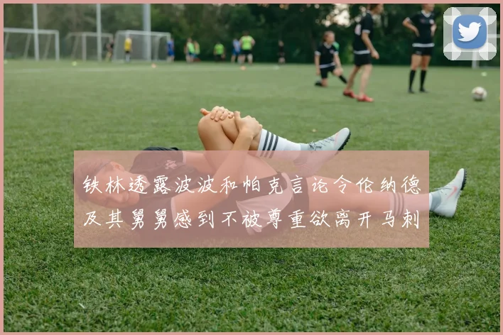 铁林透露波波和帕克言论令伦纳德及其舅舅感到不被尊重欲离开马刺