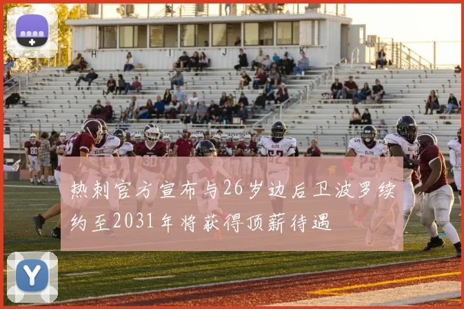 热刺官方宣布与26岁边后卫波罗续约至2031年将获得顶薪待遇