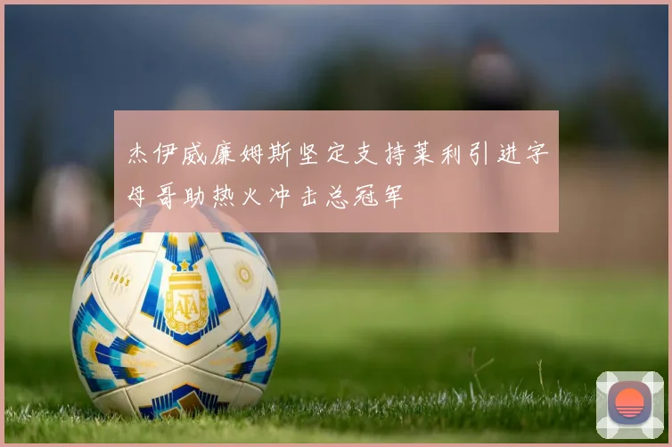 杰伊威廉姆斯坚定支持莱利引进字母哥助热火冲击总冠军